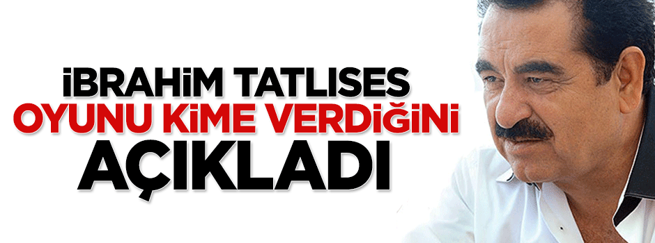 İbrahim Tatlıses oyunu kime verdiğini açıkladı