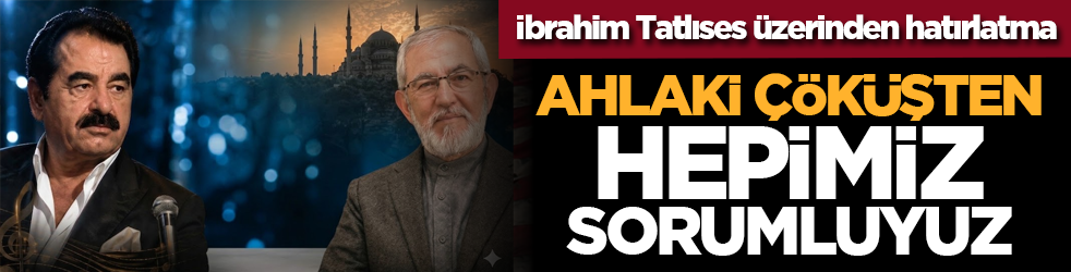 İbrahim Tatlıses üzerinden hatırlatma: Ahlâki çöküşten hepimiz sorumluyuz