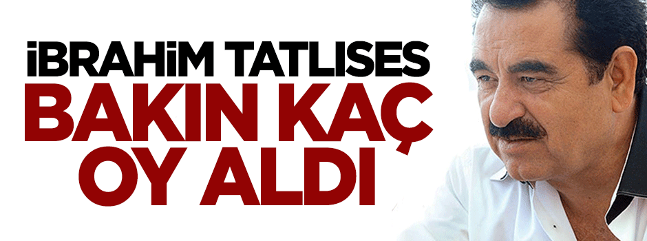 İbrahim Tatlıses'e bakın ne kadar oy aldı