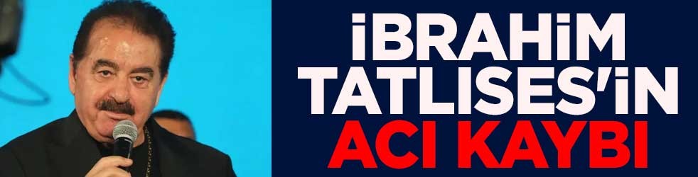 İbrahim Tatlıses'in acı kaybı