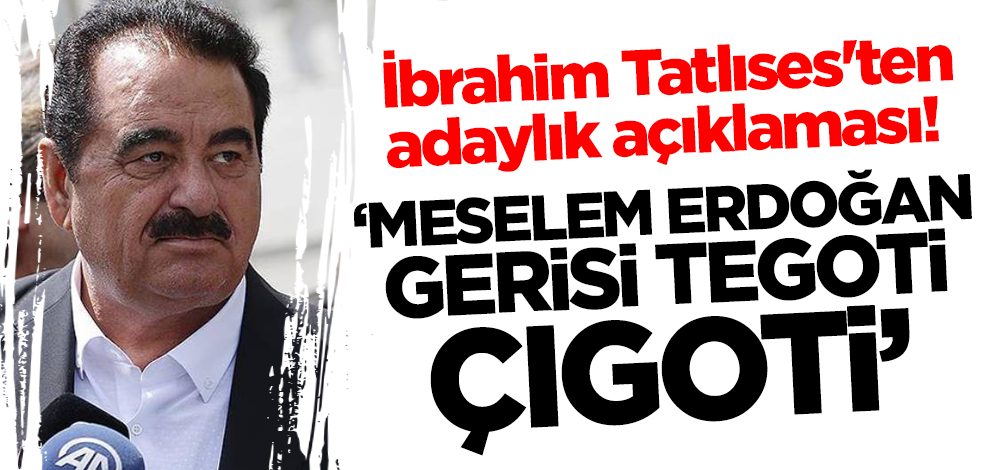 İbrahim Tatlıses'ten adaylık açıklaması! 'Meselem Erdoğan! Gerisi tegoti, çıgoti"
