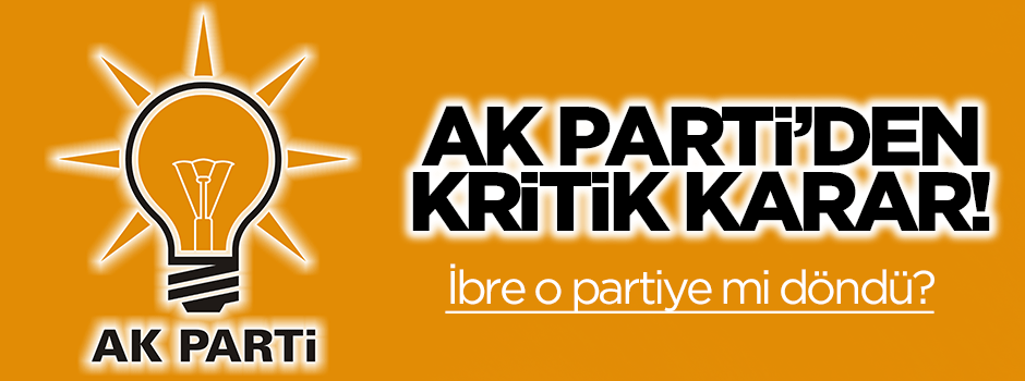 İbre o partiye mi döndü? AK Parti'den kritik karar!