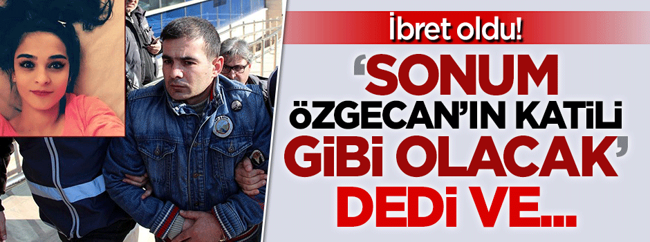 İbret oldu! 'Sonum Özgecan'ın katili gibi olacak' dedi ve...