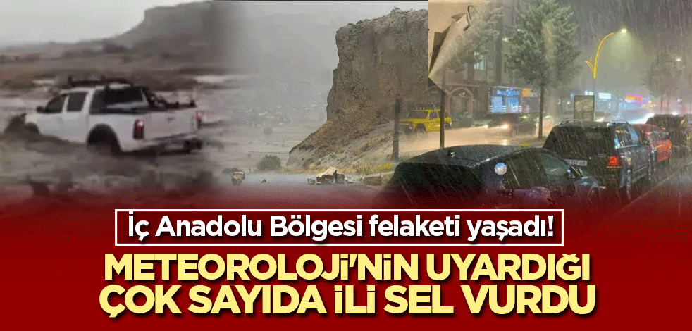 İç Anadolu Bölgesi felaketi yaşadı! Meteoroloji'nin uyardığı çok sayıda ili sel vurdu