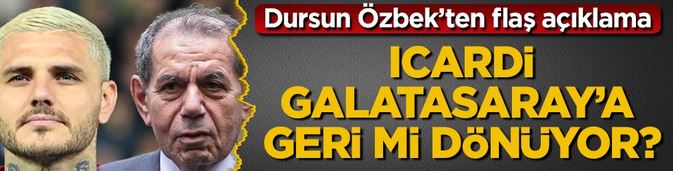 Icardi, Galatasaray’a geri mi dönüyor? Dursun Özbek’ten flaş açıklama