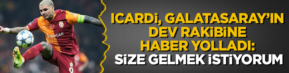 Icardi, Galatasaray&rsquo;ın dev rakibine haber yolladı: Size gelmek istiyorum