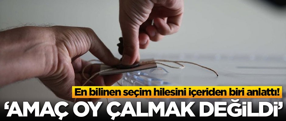 İçeriden biri anlattı: İlk başta amaç oy çalmak değildi