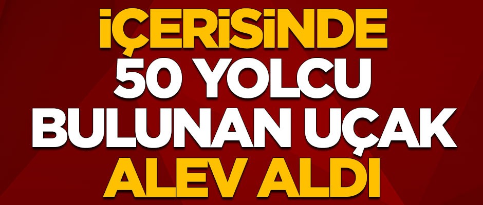 İçerisinde 50 yolcu bulunan uçak alev aldı