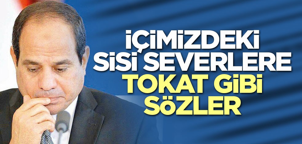 İçimizdeki Sisi severlere tokat gibi sözler