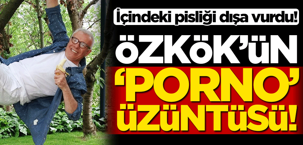 İçindeki pisliği dışa vurdu! Özkök’ün ‘p*rno’ üzüntüsü!