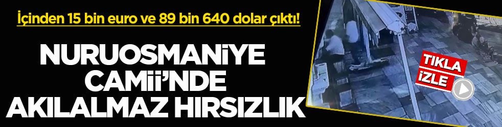 İçinden 15 bin euro ve 89 bin 640 dolar çıktı! Nuruosmaniye Camii’nde akılalmaz hırsızlık
