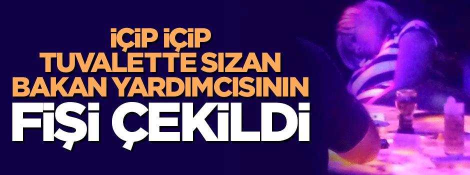 İçip içip tuvalette sızan Bakan Yardımcısı görevden alındı