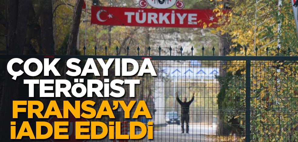 İçişleri açıkladı! Çok sayıda terörist Fransa'ya iade edildi