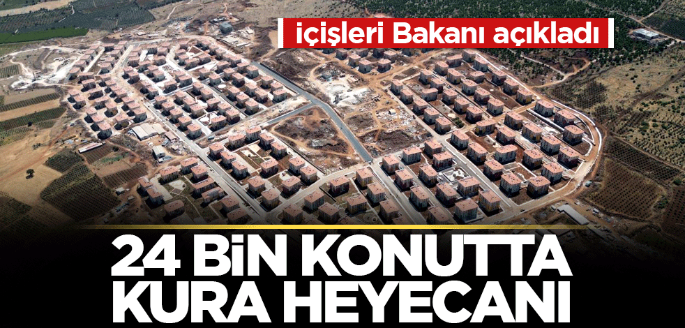 İçişleri Bakanı açıkladı: 24 bin konutta kura heyecanı