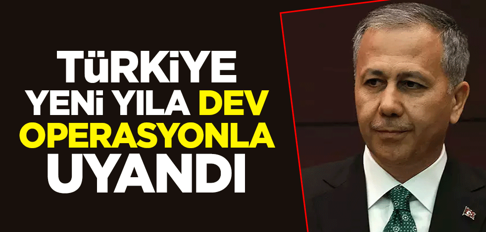 İçişleri Bakanı Ali Yerlikaya duyurdu! Türkiye yeni yıla dev operasyonla uyandı