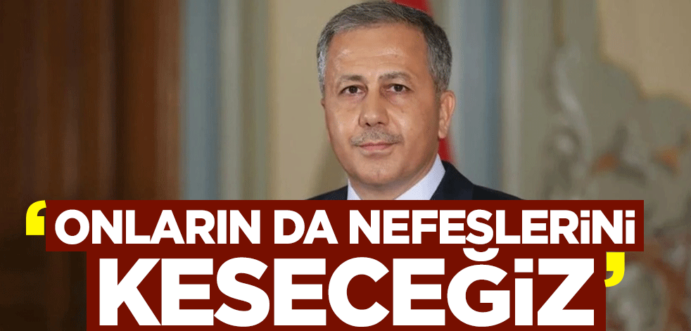 İçişleri Bakanı Ali Yerlikaya: Onların da nefeslerini keseceğiz