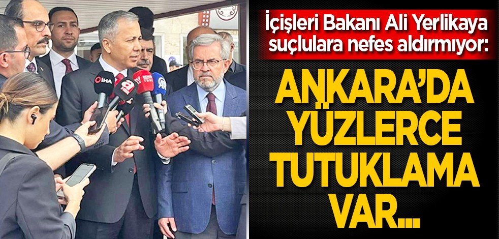 İçişleri Bakanı Ali Yerlikaya suçlulara nefes aldırmıyor: Ankara'da yüzlerce tutuklama var...