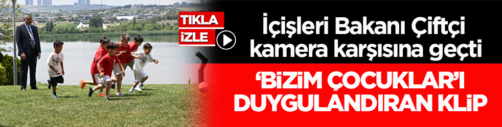 İçişleri Bakanı Çiftçi kamera karşısına geçti! ‘Bizim Çocuklar’ı duygulandıran klip