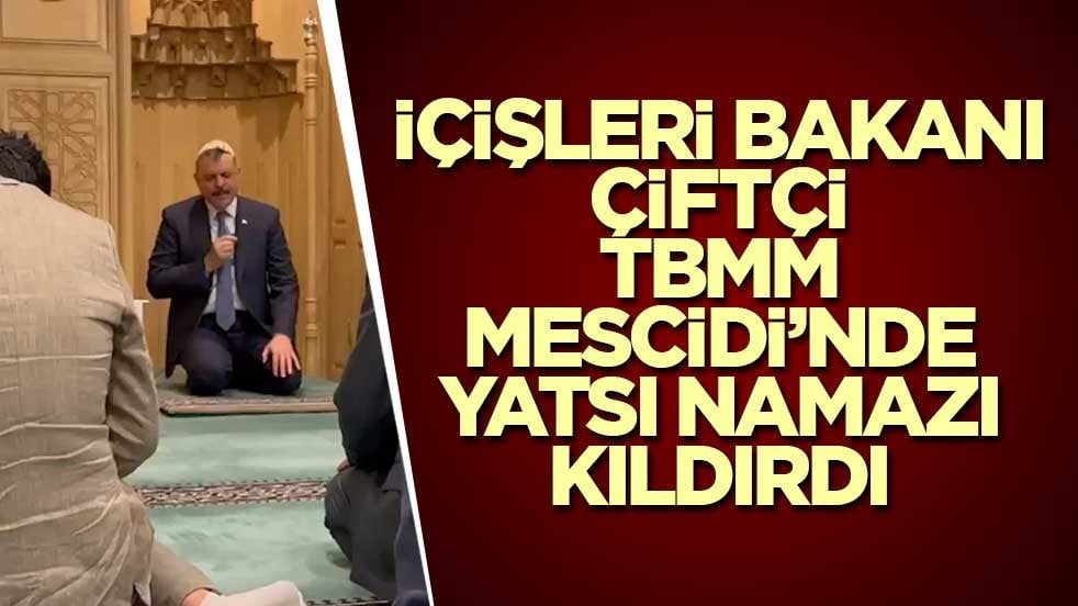 İçişleri Bakanı Çiftçi TBMM Mescidi’nde yatsı namazı kıldırdı