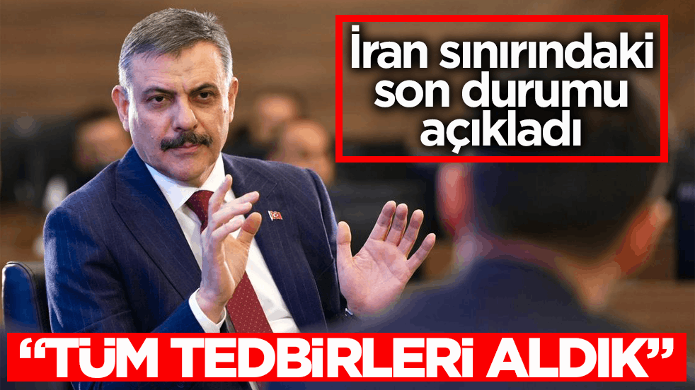 İçişleri Bakanı Çiftçi'den İran sınırı açıklaması: Tüm tedbirleri aldık