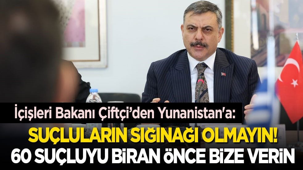 İçişleri Bakanı Çiftçi’den Yunanistan'a: Suçluların sığınağı olmayın! 60 suçluyu biran önce bize verin