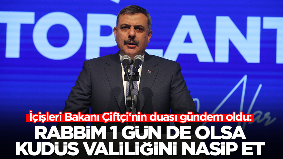 İçişleri Bakanı Çiftçi‘nin duası gündem oldu: Rabbim 1 gün de olsa Kudüs Valiliğini nasip et