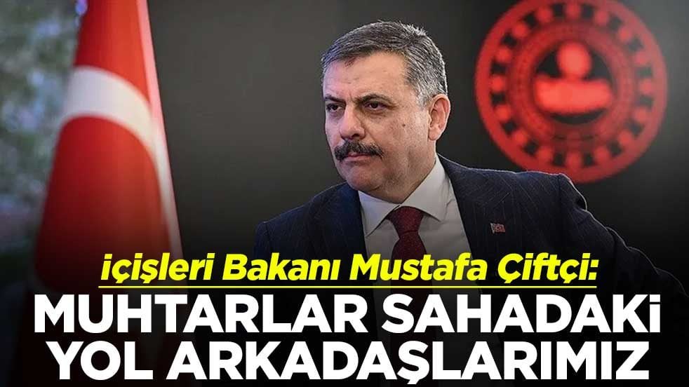 İçişleri Bakanı Mustafa Çiftçi: Muhtarlar sahadaki yol arkadaşlarımız