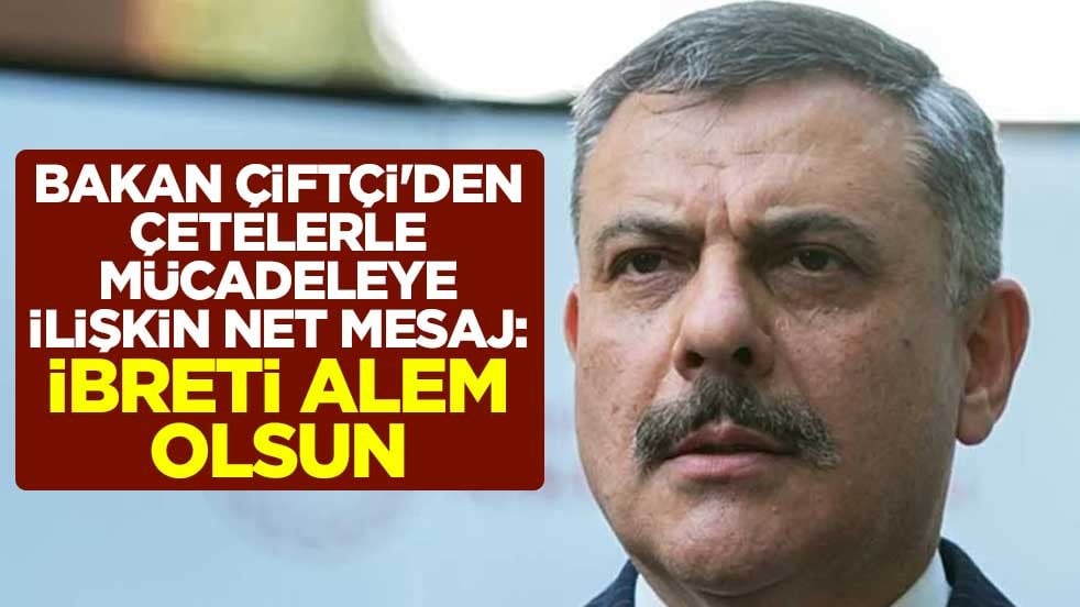 Bakan Çiftçi'den yeni nesil çetelerle mücadeleye ilişkin net mesaj: İbreti alem olsun
