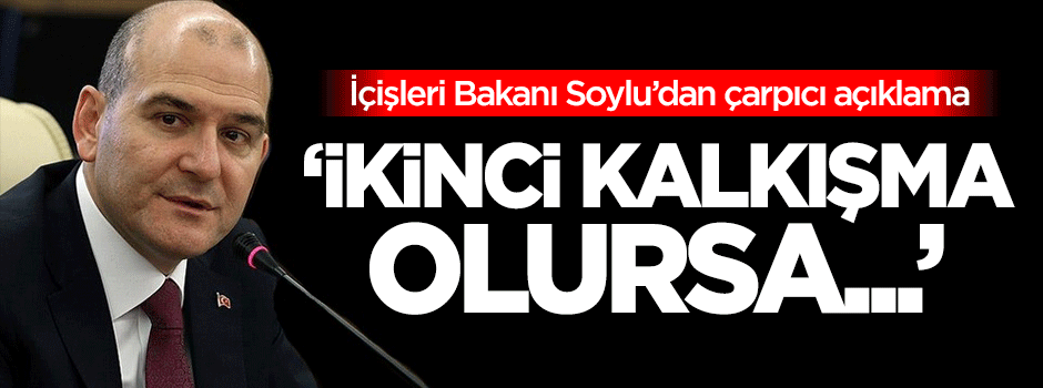 İçişleri Bakanı Soylu: Eğer ikinci kalkışma olursa...
