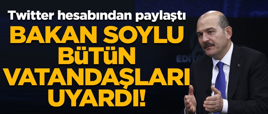 İçişleri Bakanı Soylu, tüm vatandaşları Twitter'dan uyardı