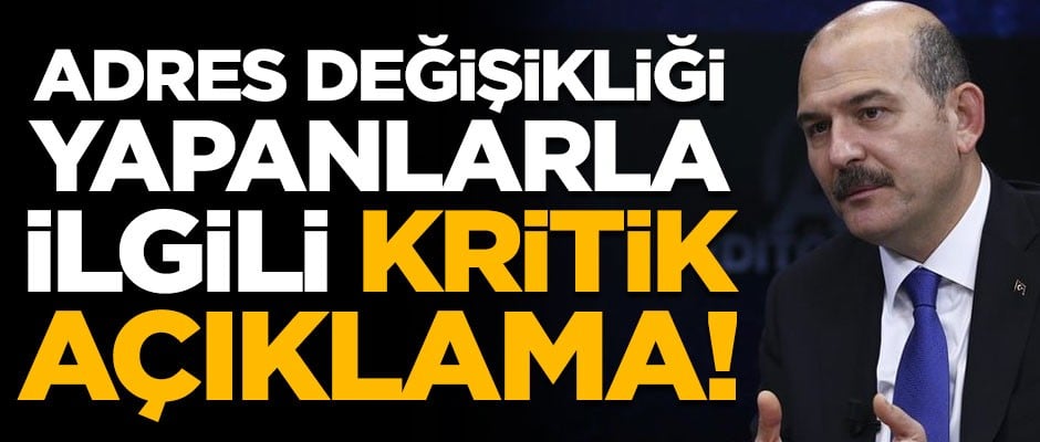 İçişleri Bakanı Soylu'dan adres değişikliği yapanlarla ilgili kritik açıklama