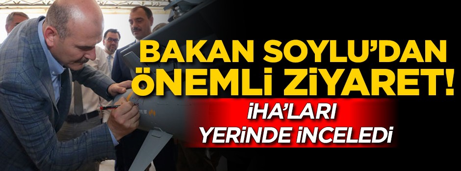 İçişleri Bakanı Soylu'dan önemli ziyaret! İHA'ları yerinde inceledi
