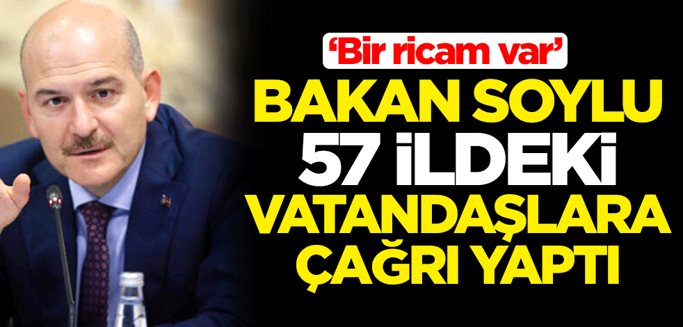 İçişleri Bakanı Süleyman Soylu, 57 ildeki vatandaşlara çağrı yaptı: Bir ricam var