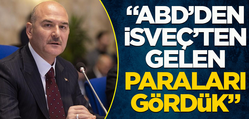 İçişleri Bakanı Süleyman Soylu: ABD'den, İsveç'ten gelen paraları gördük