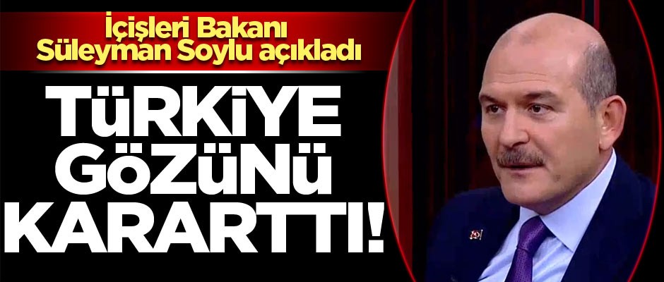 İçişleri Bakanı Süleyman Soylu açıkladı: Türkiye gözünü kararttı!