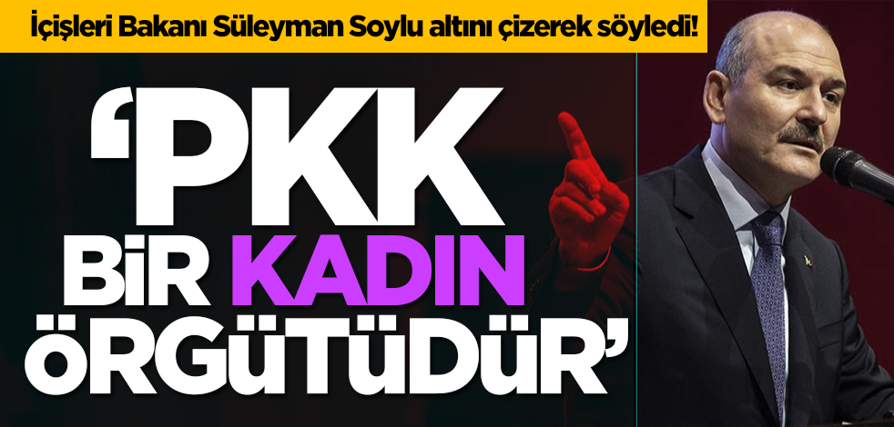 İçişleri Bakanı Süleyman Soylu altını çizerek söyledi! ‘PKK bir kadın örgütüdür’