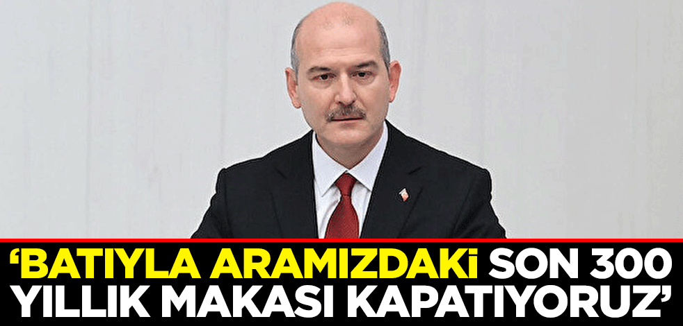 İçişleri Bakanı Süleyman Soylu: Batıyla aramızdaki son 300 yıllık makası kapatıyoruz