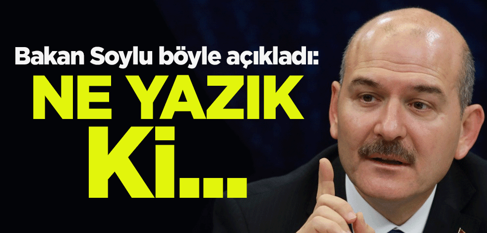 İçişleri Bakanı Süleyman Soylu böyle açıkladı: Ne yazık ki...