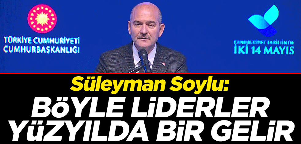 İçişleri Bakanı Süleyman Soylu: Böyle liderler yüzyılda bir gelir
