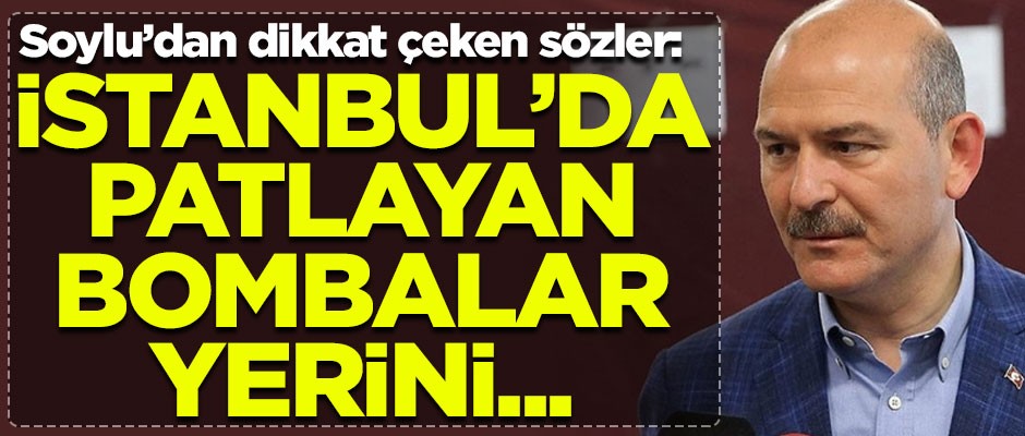 İçişleri Bakanı Süleyman Soylu: İstanbul’da patlayan bombalar, yerini Londra’da ve Paris’te patlayan bombalara bıraktı