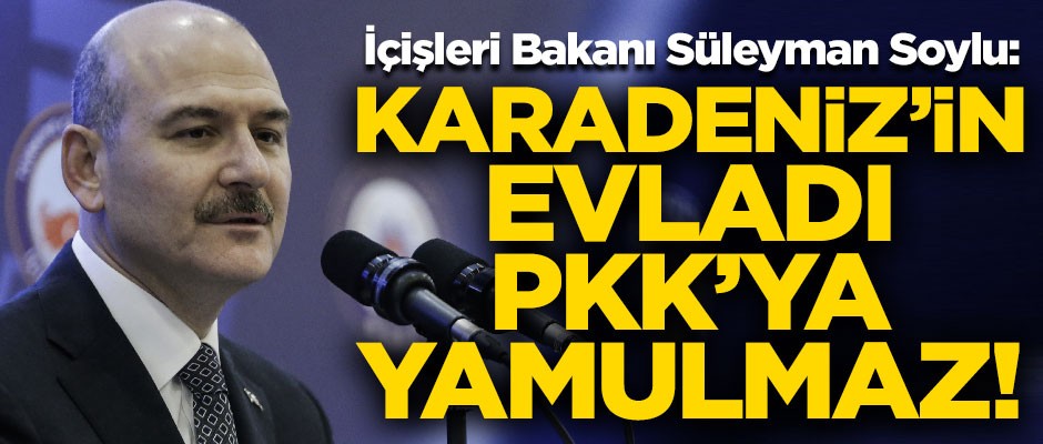 İçişleri Bakanı Süleyman Soylu: Karadeniz'in evladı PKK'ya yamulmaz