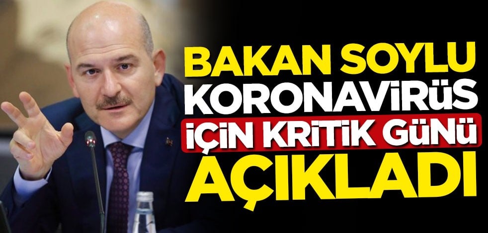 İçişleri Bakanı Süleyman Soylu, koronavirüs için kritik günü açıkladı