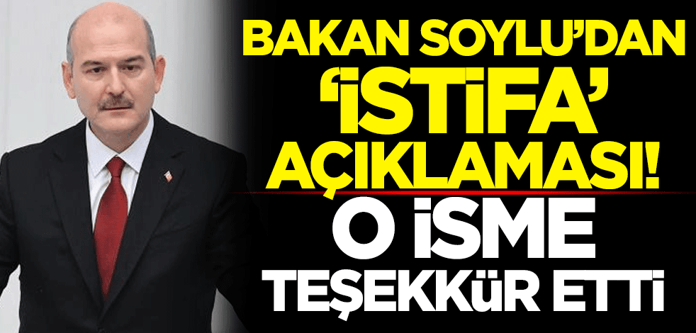 İçişleri Bakanı Süleyman Soylu'dan "istifa" açıklaması! O isme teşekkür etti