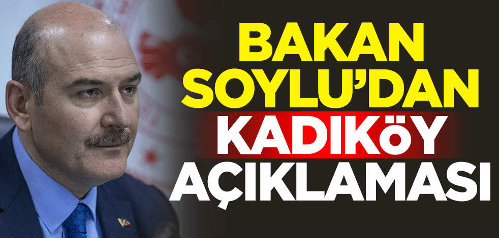 İçişleri Bakanı Süleyman Soylu'dan Kadıköy açıklaması