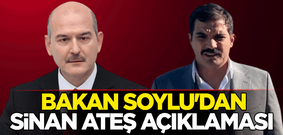 İçişleri Bakanı Süleyman Soylu'dan Sinan Ateş açıklaması