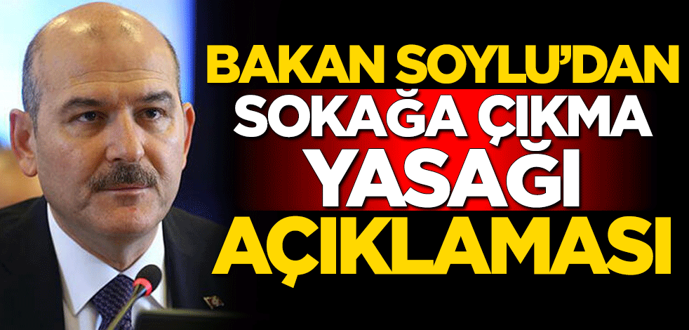İçişleri Bakanı Süleyman Soylu'dan "sokağa çıkma yasağı" açıklaması