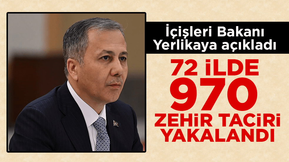 İçişleri Bakanı Yerlikaya açıkladı: 72 ilde 970 zehir taciri yakalandı
