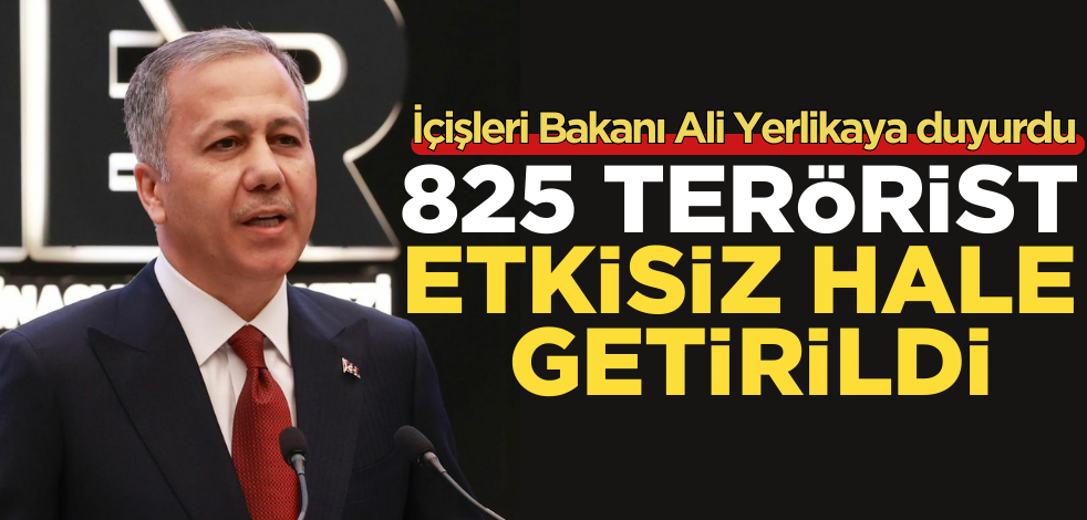 İçişleri Bakanı Yerlikaya açıkladı! 825 terörist etkisiz hale getirildi
