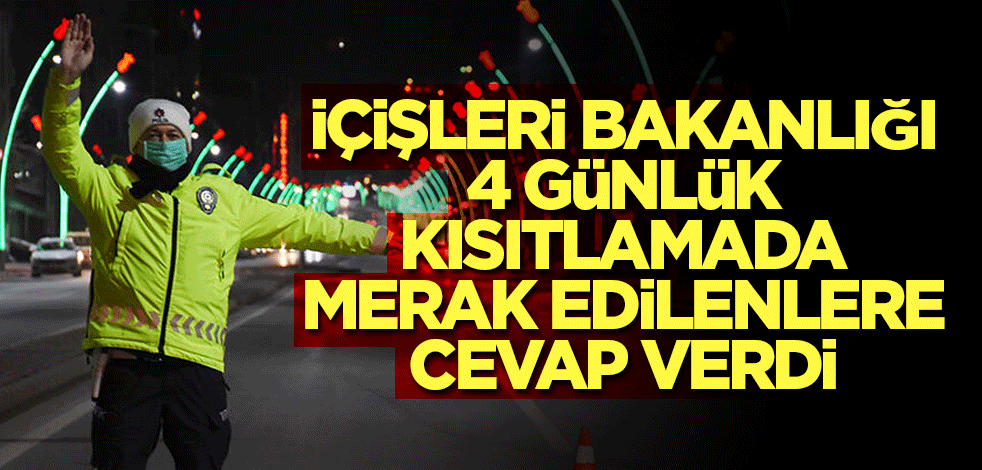 İçişleri Bakanlığı 4 günlük kısıtlamada merak edilenlere cevap verdi
