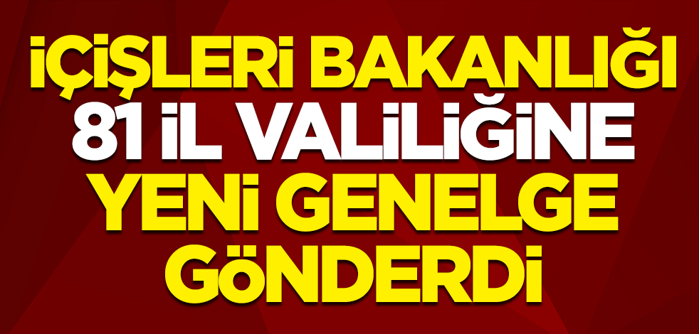 İçişleri Bakanlığı 81 il valiliğine yeni genelge gönderdi